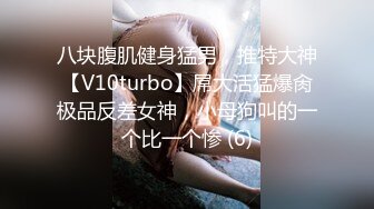 八块腹肌健身猛男，推特大神【V10turbo】屌大活猛爆肏极品反差女神，小母狗叫的一个比一个惨 (6)