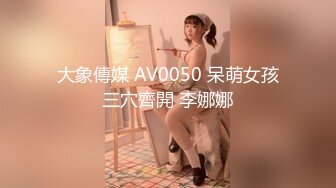 大象傳媒 AV0050 呆萌女孩三穴齊開 李娜娜