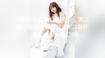 STP25359 极品美熟女，满足粉丝要求看逼，骚姐姐D罩杯，暴插淫叫 VIP2209