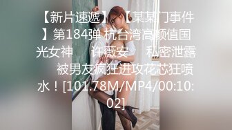 【新片速遞】  【某某门事件】第184弹 杭台湾高颜值国光女神❤️许薇安❤️私密泄露❤️被男友疯狂进攻花芯狂喷水！[101.78M/MP4/00:10:02]