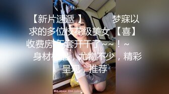 【新片速遞 】✨✨✨♈梦寐以求的多位校花级美女 【喜】收费房 无套开干了~~！~✨✨✨身材极品，尤物不少，精彩呈现，推荐