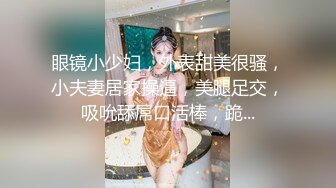 眼镜小少妇，外表甜美很骚，小夫妻居家操逼，美腿足交，吸吮舔屌口活棒，跪...