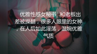 ✅优雅性感女秘书✅和老板出差被操翻，很多人眼里的女神，在人后如此淫荡，温婉优雅气质