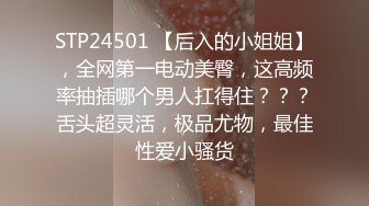 STP24501 【后入的小姐姐】，全网第一电动美臀，这高频率抽插哪个男人扛得住？？？舌头超灵活，极品尤物，最佳性爱小骚货