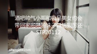 酒吧帅气小哥和极品美女约会带回家啪啪啪妹子口活狠厉还STP20112