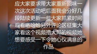 应大家要求带大家重新回味一次这次活动吧后面我会分好几段陆续更新一些大家抓紧时间观看咯哈哈另外评论区征集大家看这个视频撸大屌的视频她想要感受一下令她心仪满意的作品