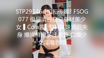 STP29546 ?扣扣传媒? FSOG077 极品清纯窈窕身材美少女 ▌Cola酱▌萝莉妹妹酒后失身 爆操鲜滑多汁蜜壶 口爆少女淫靡吞精