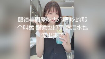 眼镜美眉爱吃大鸡吧 吃的那个叫猛 眼镜也掉了 眼泪水也流出来了