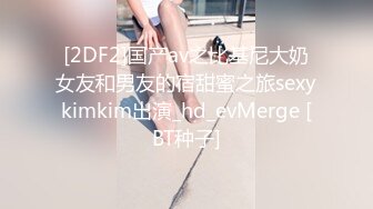 [2DF2]国产av之比基尼大奶女友和男友的宿甜蜜之旅sexykimkim出演_hd_evMerge [BT种子]