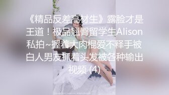 《精品反差高材生》露脸才是王道！极品翘臀留学生Alison私拍~握着大肉棍爱不释手被白人男友抓着头发被各种输出视频 (4)