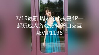 7/19最新 周末约小夫妻4P一起玩成人游戏交换69口交互舔VIP1196