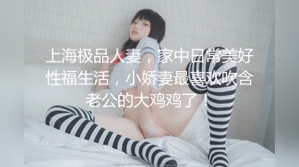   上海极品人妻，家中日常美好性福生活，小娇妻最喜欢吹含老公的大鸡鸡了！