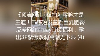 《顶流网红✅私拍》露脸才是王道！干练短发童颜巨乳肥臀反差网红muay订阅福利，露出3P紫薇双洞高潮无下限 (4)