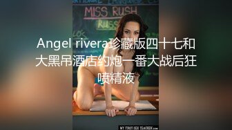 Angel rivera珍藏版四十七和大黑吊酒店约炮一番大战后狂喷精液