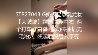 STP27043 G奶极品爆乳尤物【大啵啵】露奶情趣内衣  两个打车灯白嫩  振动棒抽插无毛粉穴  翘起屁股后入享受