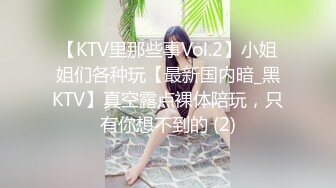 【KTV里那些事Vol.2】小姐姐们各种玩【最新国内暗_黑KTV】真空露点裸体陪玩，只有你想不到的 (2)