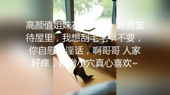 高颜值姐妹花【妹妹】跟男友待屋里，我想刮毛毛，不要，你自慰说淫话，啊哥哥 人家好痒，粉嫩小穴真心喜欢~