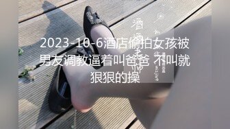 2023-10-6酒店偷拍女孩被男友调教逼着叫爸爸 不叫就狠狠的操