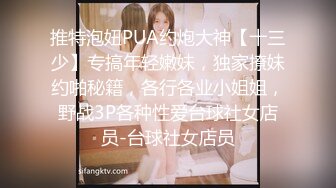 推特泡妞PUA约炮大神【十三少】专搞年轻嫩妹，独家撩妹约啪秘籍，各行各业小姐姐，野战3P各种性爱台球社女店员-台球社女店员