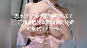 无水印9/30 鸡巴硬邦邦妹子自己翘着屁股套弄骑乘肉棒娇吟起伏VIP1196