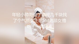 年轻小帅哥偷了家里几千块找了个气质女主玩SM男舔女撸吃了一嘴阴液