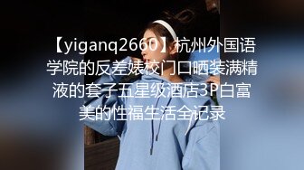 【yiganq2660】杭州外国语学院的反差婊校门口晒装满精液的套子五星级酒店3P白富美的性福生活全记录