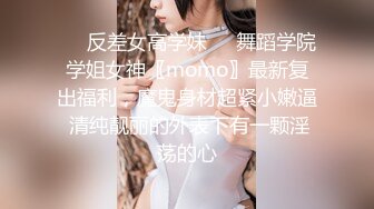 ☀️反差女高学妹☀️舞蹈学院学姐女神〖momo〗最新复出福利，魔鬼身材超紧小嫩逼 清纯靓丽的外表下有一颗淫荡的心