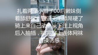 扎着两个小辫子00后嫩妹侧着舔舒服，逼逼无毛舔屌硬了骑上来自己动，从下往上视角后入抽插，搞完穿上连体网袜自摸诱惑