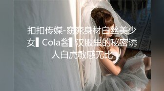 扣扣传媒-窈窕身材白丝美少女▌Cola酱▌汉服里的秘密诱人白虎敏感无比