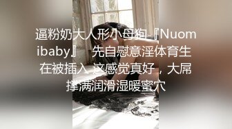 逼粉奶大人形小母狗『Nuomibaby』✿先自慰意淫体育生 在被插入 这感觉真好，大屌撑满润滑湿暖蜜穴