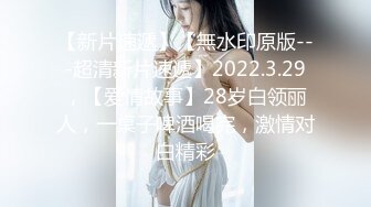 【新片速遞】【無水印原版---超清新片速遞】2022.3.29，【爱情故事】28岁白领丽人，一桌子啤酒喝完，激情对白精彩