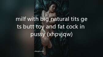 milf with big natural tits gets butt toy and fat cock in pussy (xhpvjqw)