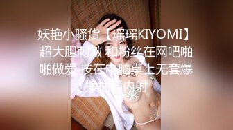 妖艳小骚货【瑶瑶KIYOMI】超大胆刺激 和粉丝在网吧啪啪做爱 按在电脑桌上无套爆操抽插内射