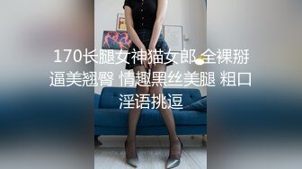 170长腿女神猫女郎 全裸掰逼美翘臀 情趣黑丝美腿 粗口淫语挑逗