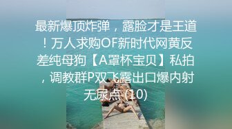 最新爆顶炸弹，露脸才是王道！万人求购OF新时代网黄反差纯母狗【A罩杯宝贝】私拍，调教群P双飞露出口爆内射无尿点 (10)