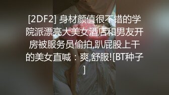 [2DF2] 身材颜值很不错的学院派漂亮大美女酒店和男友开房被服务员偷拍,趴屁股上干的美女直喊：爽,舒服![BT种子]