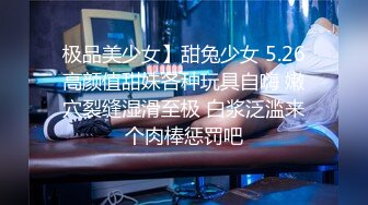 极品美少女】甜兔少女 5.26高颜值甜妹各种玩具自嗨 嫩穴裂缝湿滑至极 白浆泛滥来个肉棒惩罚吧