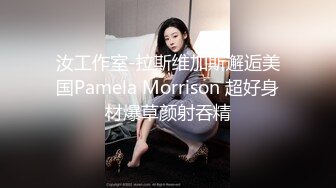 汝工作室-拉斯维加斯邂逅美国Pamela Morrison 超好身材爆草颜射吞精