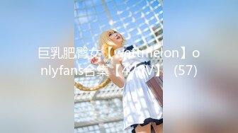 巨乳肥臀女【wettmelon】onlyfans合集【470V】  (57)