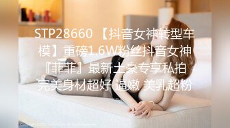 STP28660 【抖音女神转型车模】重磅1.6W粉丝抖音女神『菲菲』最新土豪专享私拍 完美身材超好 逼嫩 美乳超粉