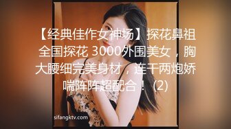 【经典佳作女神场】探花鼻祖 全国探花 3000外围美女，胸大腰细完美身材，连干两炮娇喘阵阵超配合！ (2)