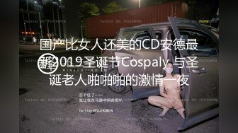 国产比女人还美的CD安德最新2019圣诞节Cospaly 与圣诞老人啪啪啪的激情一夜