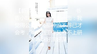 【新片速遞】阔阔爱爱❤️书香小妹温习完、反差一面：我觉得公务员是那种迫不得已才会考，找不到工作又考不上研，啊啊啊好深好深！