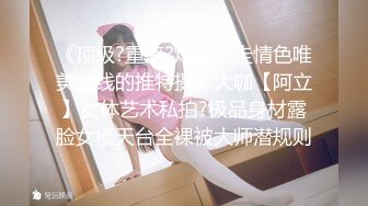 《顶级?重磅?炸弹》走情色唯美路线的推特摄影大咖【阿立】女体艺术私拍?极品身材露脸女模天台全裸被大师潜规则