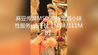 麻豆传媒MSD-046足浴小妹性服务-袁子仪【MP4/311MB】