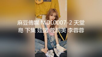 麻豆傳媒 MDL0007-2 天堂島 下集 娃諾 管明美 李蓉蓉