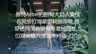 推特Amei約翹臀大奶人妻校長開房打炮蒙眼騎臉深喉 換穿透視情趣撅臀無套抽插女上位頂肏騷穴淫蕩呻吟等 720p