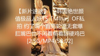 【新片速遞】   ✨韩国绝世颜值极品人妖TS「Mina」OF私拍 约了两个直男轮流无套爆肛嘴巴也不闲着帮着舔硬鸡巴[2.5G/MP4/58:02]