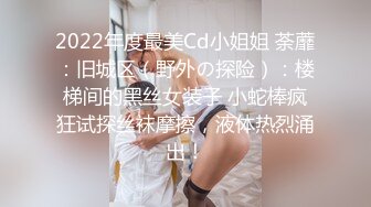 2022年度最美Cd小姐姐 荼蘼：旧城区（野外の探险）：楼梯间的黑丝女装子 小蛇棒疯狂试探丝袜摩擦，液体热烈涌出！