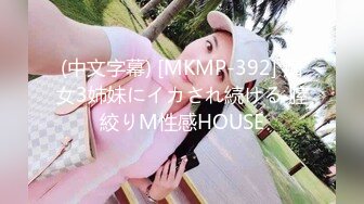 (中文字幕) [MKMP-392] 痴女3姉妹にイカされ続ける 膣絞りM性感HOUSE